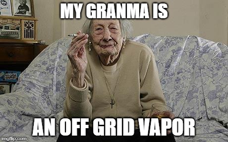 old lady smoking | MY GRANMA IS; AN OFF GRID VAPOR | image tagged in old lady smoking | made w/ Imgflip meme maker