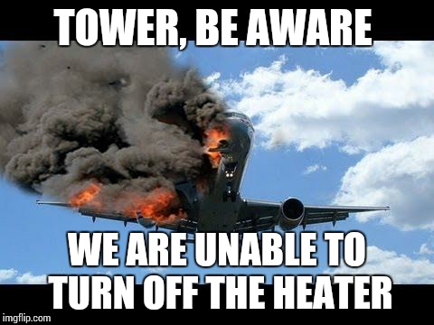 plane crash | TOWER, BE AWARE; WE ARE UNABLE TO TURN OFF THE HEATER | image tagged in plane crash | made w/ Imgflip meme maker