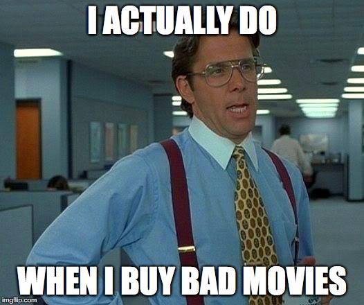 That Would Be Great Meme | I ACTUALLY DO WHEN I BUY BAD MOVIES | image tagged in memes,that would be great | made w/ Imgflip meme maker