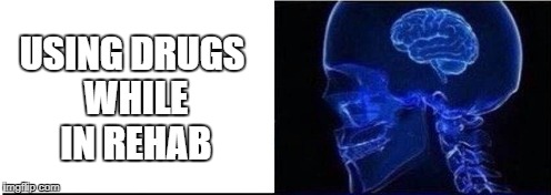 USING DRUGS WHILE IN REHAB | made w/ Imgflip meme maker
