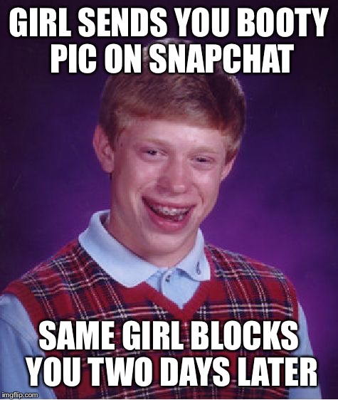 Bad Luck Brian (Snapchat Edition) | GIRL SENDS YOU BOOTY PIC ON SNAPCHAT; SAME GIRL BLOCKS YOU TWO DAYS LATER | image tagged in memes,bad luck brian | made w/ Imgflip meme maker