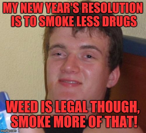 10 Guy Meme | MY NEW YEAR'S RESOLUTION IS TO SMOKE LESS DRUGS; WEED IS LEGAL THOUGH, SMOKE MORE OF THAT! | image tagged in memes,10 guy | made w/ Imgflip meme maker