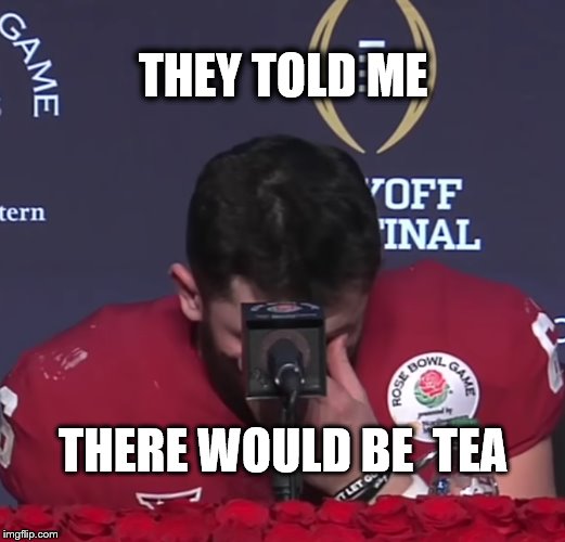  I’m just going to be like everybody else with won't win the NCAA champoinship | THEY TOLD ME; THERE WOULD BE  TEA | image tagged in they told me there would be tea,mayfield,oklahoma,sooners,ncaa,football | made w/ Imgflip meme maker