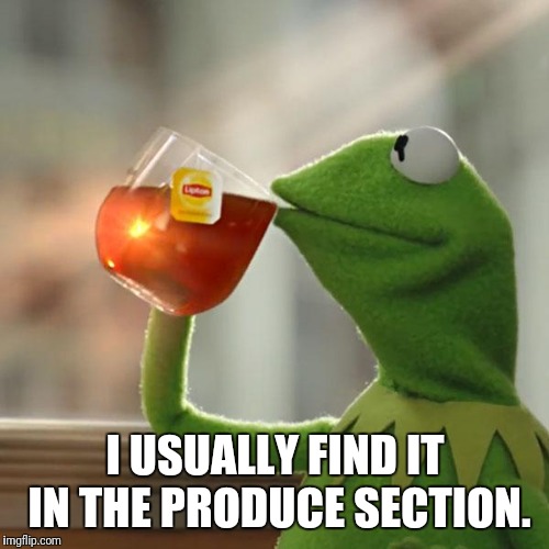 But That's None Of My Business Meme | I USUALLY FIND IT IN THE PRODUCE SECTION. | image tagged in memes,but thats none of my business,kermit the frog | made w/ Imgflip meme maker