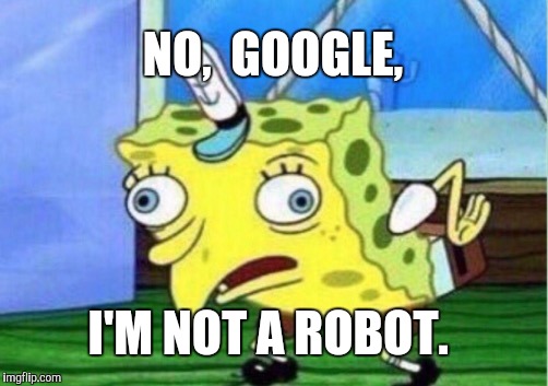 Mocking Spongebob | NO,  GOOGLE, I'M NOT A ROBOT. | image tagged in memes,mocking spongebob | made w/ Imgflip meme maker