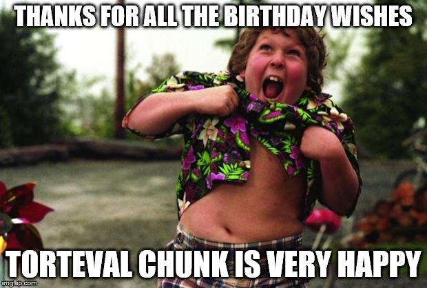 Happy Birthday Chunk | THANKS FOR ALL THE BIRTHDAY WISHES; TORTEVAL CHUNK IS VERY HAPPY | image tagged in happy birthday chunk | made w/ Imgflip meme maker