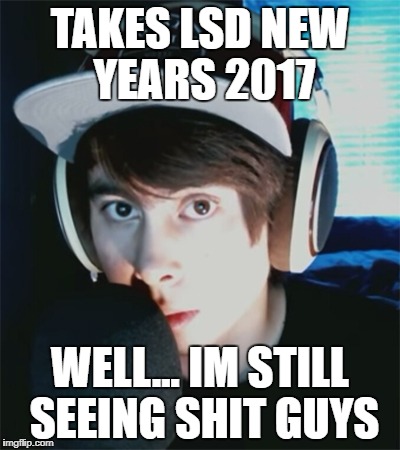 LeafyIsHere | TAKES LSD NEW YEARS 2017; WELL... IM STILL SEEING SHIT GUYS | image tagged in leafyishere | made w/ Imgflip meme maker