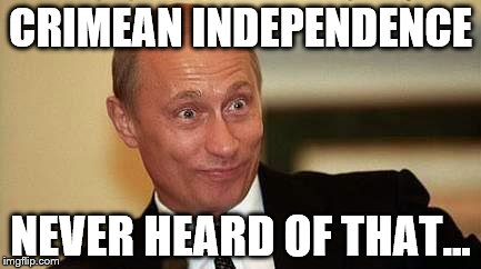 PUTIN | CRIMEAN INDEPENDENCE; NEVER HEARD OF THAT... | image tagged in putin happy | made w/ Imgflip meme maker
