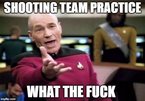Picard Wtf Meme | SHOOTING TEAM PRACTICE; WHAT THE FUCK | image tagged in memes,picard wtf | made w/ Imgflip meme maker