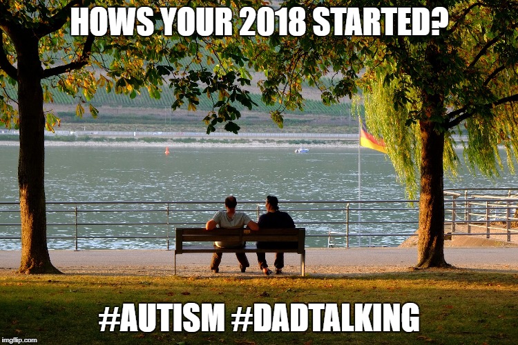 HOWS YOUR 2018 STARTED? #AUTISM #DADTALKING | made w/ Imgflip meme maker