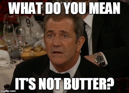 Confused Mel Gibson |  WHAT DO YOU MEAN; IT'S NOT BUTTER? | image tagged in memes,confused mel gibson | made w/ Imgflip meme maker