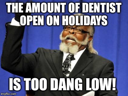 Too Damn High Meme | THE AMOUNT OF DENTIST OPEN ON HOLIDAYS IS TOO DANG LOW! | image tagged in memes,too damn high | made w/ Imgflip meme maker