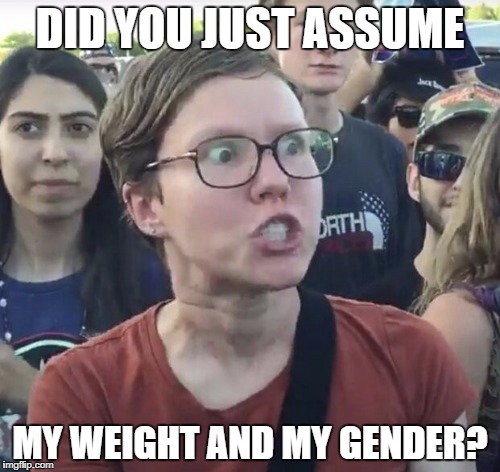 DID YOU JUST ASSUME MY WEIGHT AND MY GENDER? | made w/ Imgflip meme maker