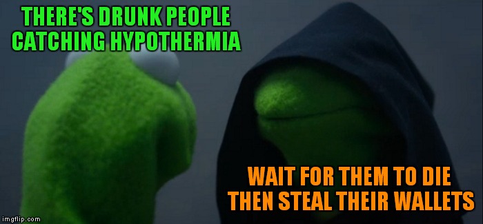 Survival of the fittest... go inside if you are freezing to death.... | THERE'S DRUNK PEOPLE CATCHING HYPOTHERMIA; WAIT FOR THEM TO DIE THEN STEAL THEIR WALLETS | image tagged in memes,evil kermit | made w/ Imgflip meme maker