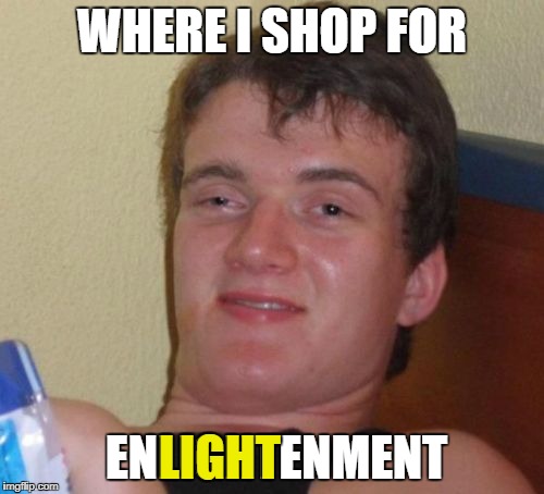 10 Guy Meme | WHERE I SHOP FOR ENLIGHTENMENT LIGHT | image tagged in memes,10 guy | made w/ Imgflip meme maker
