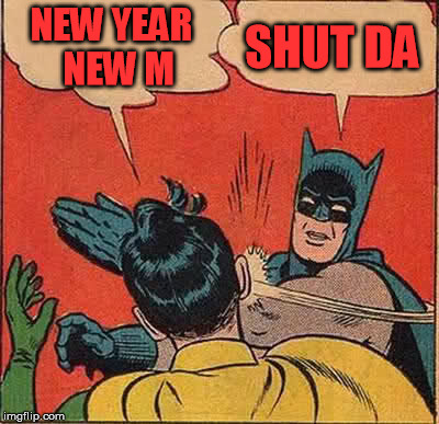 Batman Slapping Robin Meme | NEW YEAR 
NEW M; SHUT DA | image tagged in memes,batman slapping robin | made w/ Imgflip meme maker