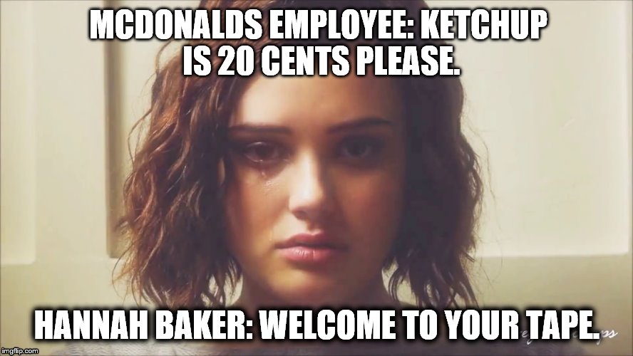hannah baker | MCDONALDS EMPLOYEE: KETCHUP IS 20 CENTS PLEASE. HANNAH BAKER: WELCOME TO YOUR TAPE. | image tagged in hannah baker | made w/ Imgflip meme maker