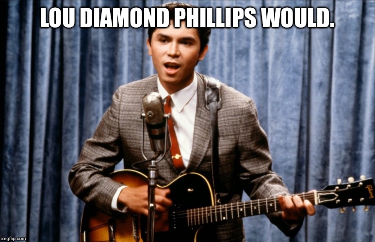 Ritchie Valens | LOU DIAMOND PHILLIPS WOULD. | image tagged in ritchie valens | made w/ Imgflip meme maker