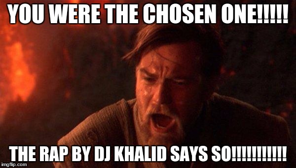 You Were The Chosen One (Star Wars) | YOU WERE THE CHOSEN ONE!!!!! THE RAP BY DJ KHALID SAYS SO!!!!!!!!!!! | image tagged in memes,you were the chosen one star wars | made w/ Imgflip meme maker