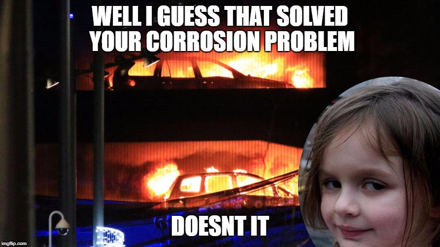 WELL I GUESS THAT SOLVED YOUR CORROSION PROBLEM; DOESNT IT | made w/ Imgflip meme maker