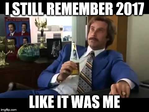 Well That Escalated Quickly Meme | I STILL REMEMBER 2017; LIKE IT WAS ME | image tagged in memes,well that escalated quickly | made w/ Imgflip meme maker