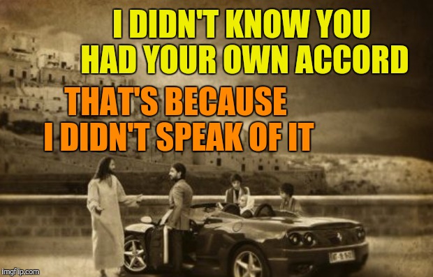 I DIDN'T KNOW YOU HAD YOUR OWN ACCORD THAT'S BECAUSE I DIDN'T SPEAK OF IT | made w/ Imgflip meme maker