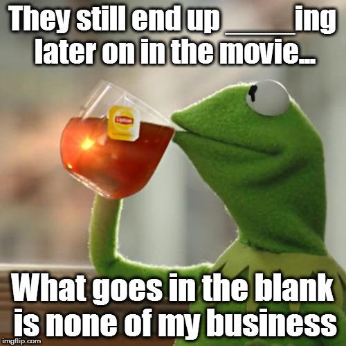 But That's None Of My Business Meme | They still end up ____ing later on in the movie... What goes in the blank is none of my business | image tagged in memes,but thats none of my business,kermit the frog | made w/ Imgflip meme maker