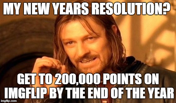 One Does Not Simply | MY NEW YEARS RESOLUTION? GET TO 200,000 POINTS ON IMGFLIP BY THE END OF THE YEAR | image tagged in memes,one does not simply,new year resolutions,what is yours | made w/ Imgflip meme maker