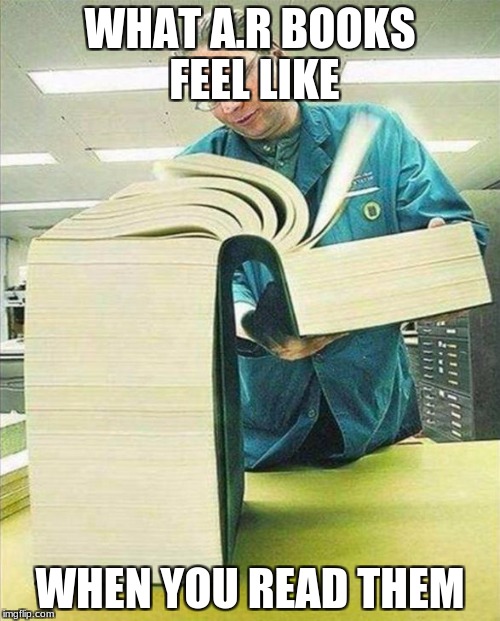 big book | WHAT A.R BOOKS FEEL LIKE; WHEN YOU READ THEM | image tagged in big book | made w/ Imgflip meme maker