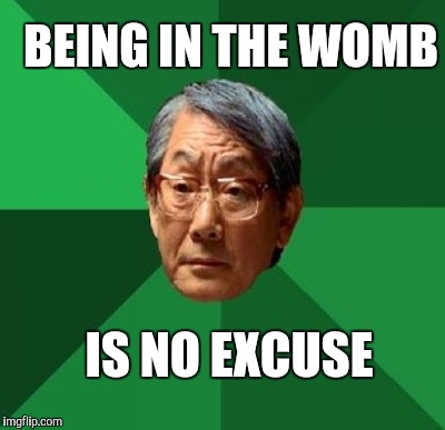 BEING IN THE WOMB IS NO EXCUSE | made w/ Imgflip meme maker