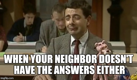 WHEN YOUR NEIGHBOR DOESN'T HAVE THE ANSWERS EITHER | made w/ Imgflip meme maker