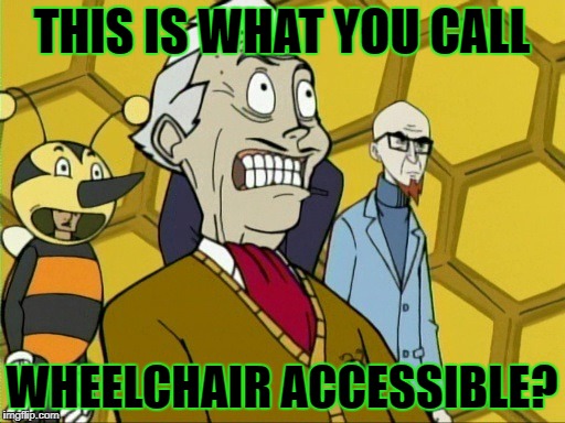 THIS IS WHAT YOU CALL WHEELCHAIR ACCESSIBLE? | made w/ Imgflip meme maker