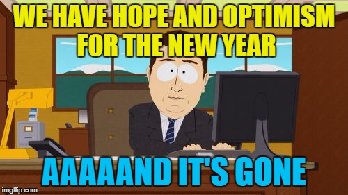 It's the same every year... :) | WE HAVE HOPE AND OPTIMISM FOR THE NEW YEAR; AAAAAND IT'S GONE | image tagged in memes,aaaaand its gone,new year,hope,optimism | made w/ Imgflip meme maker