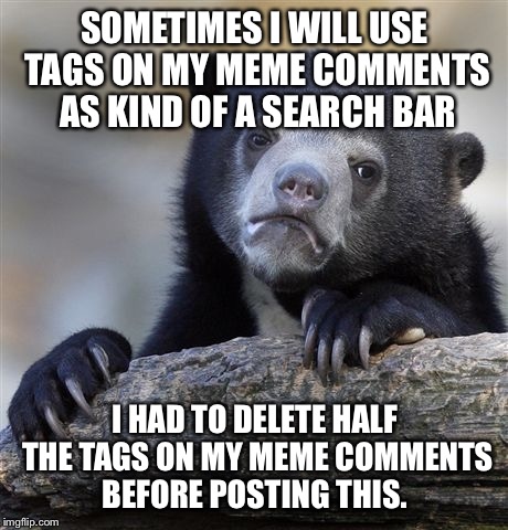 Confession Bear Meme | SOMETIMES I WILL USE TAGS ON MY MEME COMMENTS AS KIND OF A SEARCH BAR; I HAD TO DELETE HALF THE TAGS ON MY MEME COMMENTS BEFORE POSTING THIS. | image tagged in memes,confession bear | made w/ Imgflip meme maker