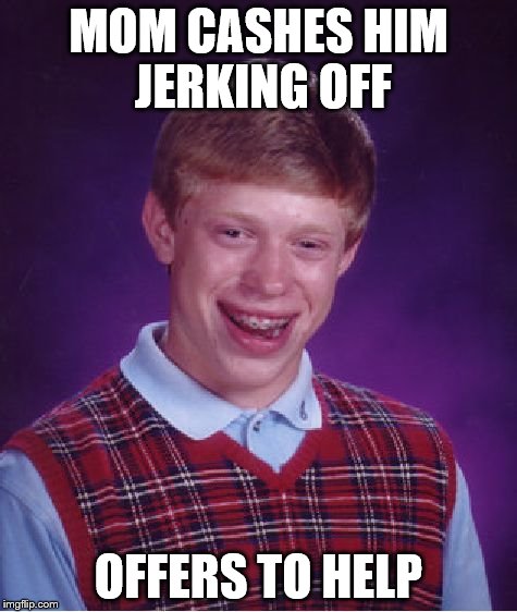 Bad Luck Brian Meme | MOM CASHES HIM JERKING OFF OFFERS TO HELP | image tagged in memes,bad luck brian | made w/ Imgflip meme maker