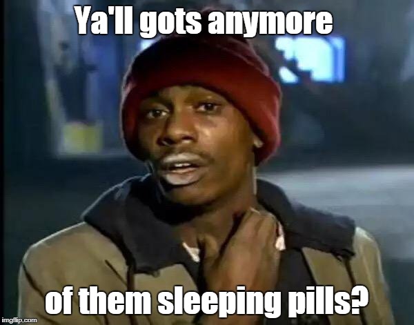 Y'all Got Any More Of That Meme | Ya'll gots anymore of them sleeping pills? | image tagged in memes,y'all got any more of that | made w/ Imgflip meme maker