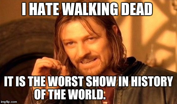 One Does Not Simply Meme | I HATE WALKING DEAD; IT IS THE WORST SHOW IN HISTORY OF THE WORLD. | image tagged in memes,one does not simply | made w/ Imgflip meme maker