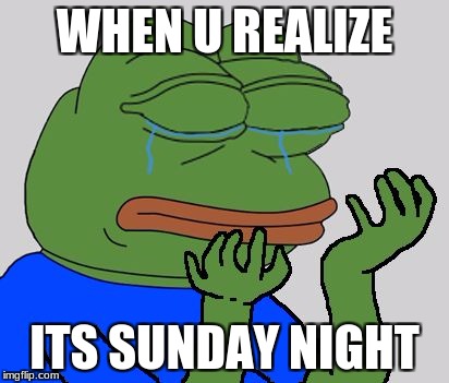 pepe cry | WHEN U REALIZE; ITS SUNDAY NIGHT | image tagged in pepe cry | made w/ Imgflip meme maker