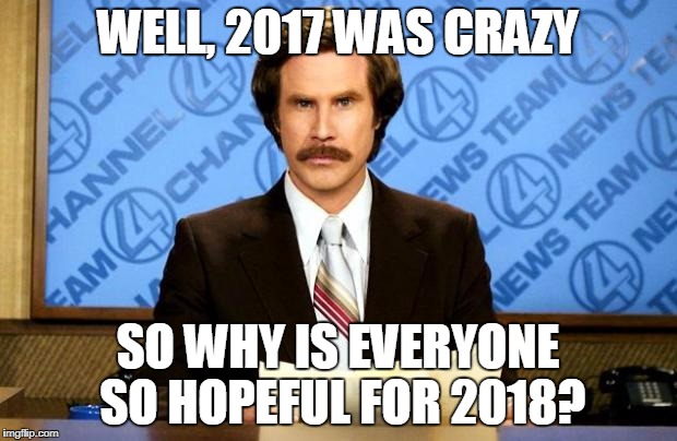 BREAKING NEWS | WELL, 2017 WAS CRAZY; SO WHY IS EVERYONE SO HOPEFUL FOR 2018? | image tagged in breaking news | made w/ Imgflip meme maker