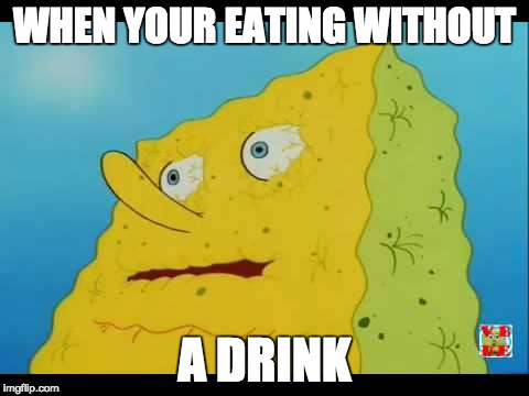 sponge bob | WHEN YOUR EATING WITHOUT; A DRINK | image tagged in sponge bob | made w/ Imgflip meme maker