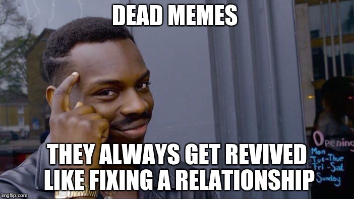 Roll Safe Think About It Meme | DEAD MEMES; THEY ALWAYS GET REVIVED LIKE FIXING A RELATIONSHIP | image tagged in memes,roll safe think about it | made w/ Imgflip meme maker