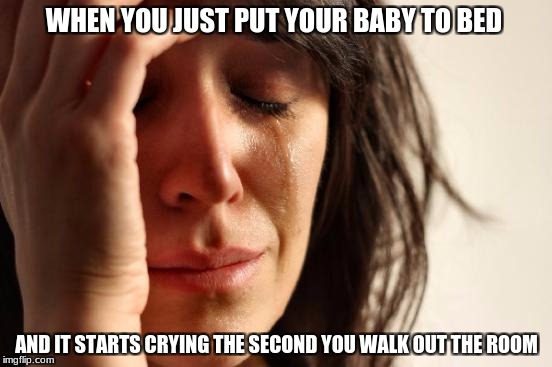First World Problems | WHEN YOU JUST PUT YOUR BABY TO BED; AND IT STARTS CRYING THE SECOND YOU WALK OUT THE ROOM | image tagged in memes,first world problems | made w/ Imgflip meme maker