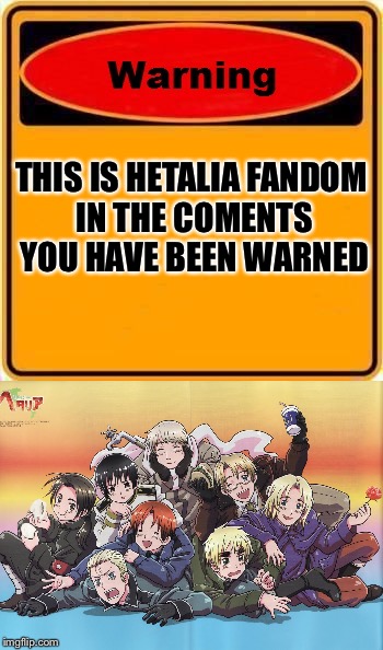 Read the sign people and if your a fan come amd join us in the comments. :) | THIS IS HETALIA FANDOM IN THE COMENTS YOU HAVE BEEN WARNED | image tagged in hetalia,memes,meme,warning sign | made w/ Imgflip meme maker