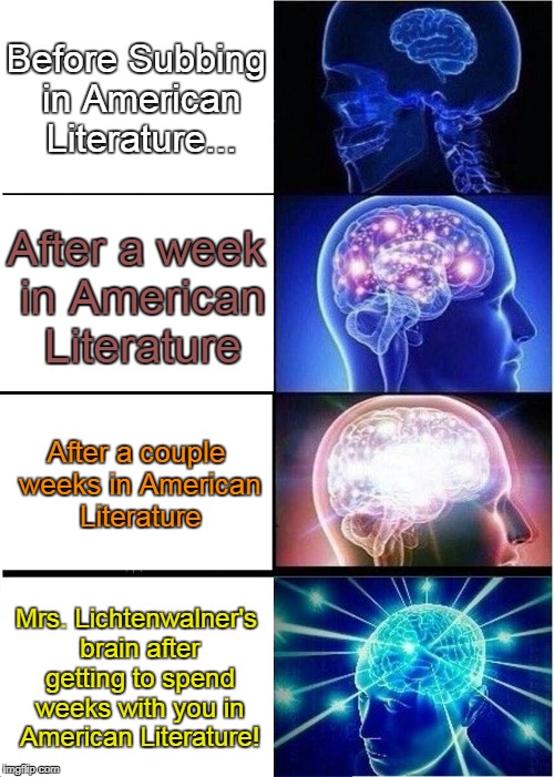 Expanding Brain | Before Subbing in American Literature... After a week in American Literature; After a couple weeks in American Literature; Mrs. Lichtenwalner's brain after getting to spend weeks with you in American Literature! | image tagged in memes,expanding brain | made w/ Imgflip meme maker