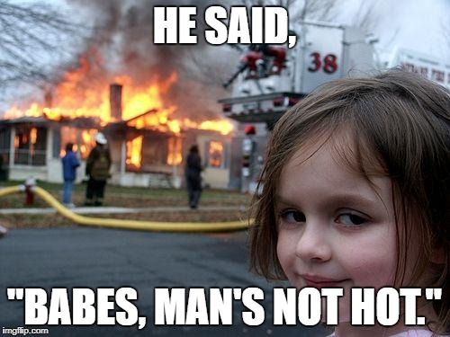 Disaster Girl Meme | HE SAID, "BABES, MAN'S NOT HOT." | image tagged in memes,disaster girl | made w/ Imgflip meme maker