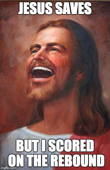 Jesus Saves | JESUS SAVES; BUT I SCORED ON THE REBOUND | image tagged in jesus,memes | made w/ Imgflip meme maker