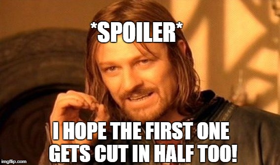 One Does Not Simply Meme | I HOPE THE FIRST ONE GETS CUT IN HALF TOO! *SPOILER* | image tagged in memes,one does not simply | made w/ Imgflip meme maker