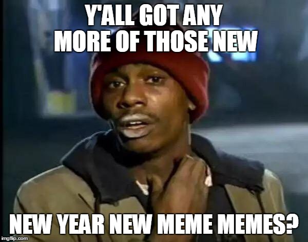 Y'all Got Any More Of That Meme | Y'ALL GOT ANY MORE OF THOSE NEW NEW YEAR NEW MEME MEMES? | image tagged in memes,y'all got any more of that | made w/ Imgflip meme maker
