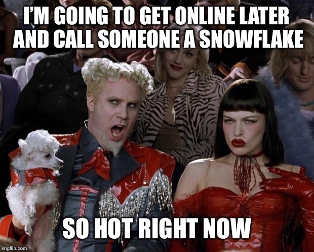 Mugatu So Hot Right Now Meme | I’M GOING TO GET ONLINE LATER AND CALL SOMEONE A SNOWFLAKE; SO HOT RIGHT NOW | image tagged in memes,mugatu so hot right now | made w/ Imgflip meme maker