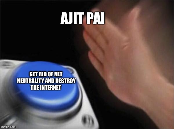 Blank Nut Button | AJIT PAI; GET RID OF NET NEUTRALITY AND DESTROY THE INTERNET | image tagged in memes,blank nut button,ajit pai,net neutrality | made w/ Imgflip meme maker